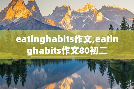 eatinghabits作文,eatinghabits作文80初二