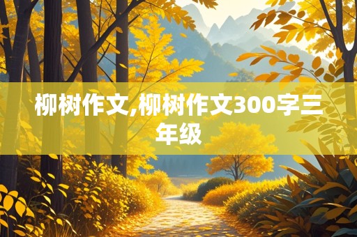 柳树作文,柳树作文300字三年级