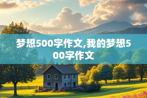 梦想500字作文,我的梦想500字作文