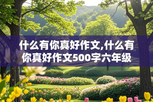 什么有你真好作文,什么有你真好作文500字六年级