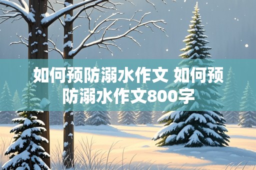 如何预防溺水作文 如何预防溺水作文800字