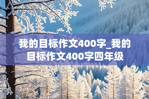 我的目标作文400字_我的目标作文400字四年级