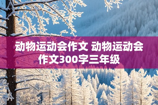 动物运动会作文 动物运动会作文300字三年级