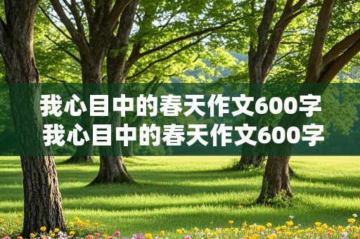 我心目中的春天作文600字 我心目中的春天作文600字左右