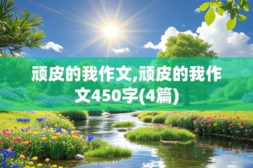 顽皮的我作文,顽皮的我作文450字(4篇)