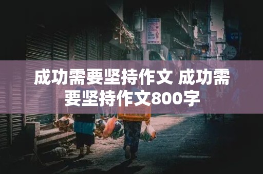 成功需要坚持作文 成功需要坚持作文800字