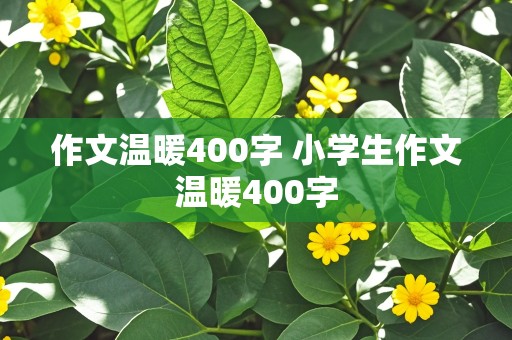 作文温暖400字 小学生作文温暖400字