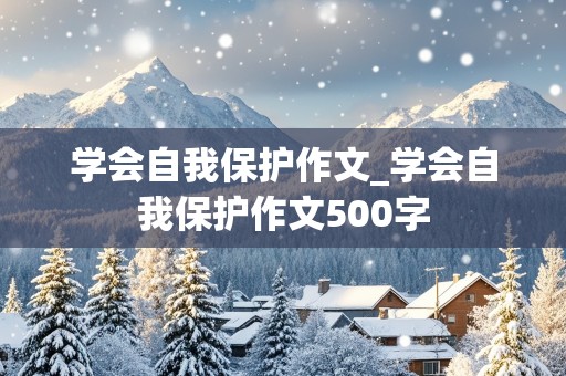 学会自我保护作文_学会自我保护作文500字