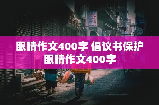 眼睛作文400字 倡议书保护眼睛作文400字