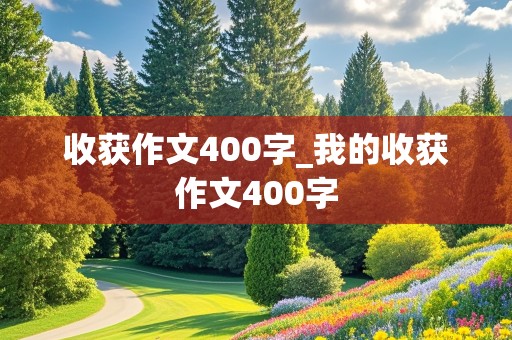 收获作文400字_我的收获作文400字