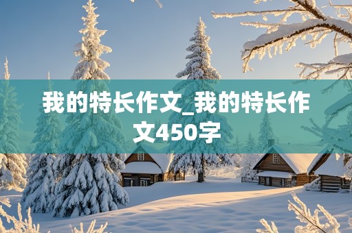 我的特长作文_我的特长作文450字