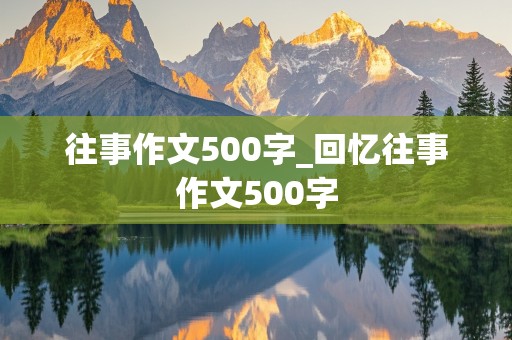 往事作文500字_回忆往事作文500字