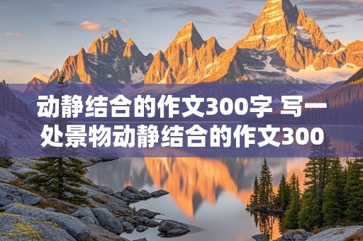 动静结合的作文300字 写一处景物动静结合的作文300字