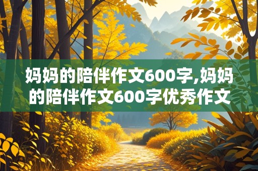 妈妈的陪伴作文600字,妈妈的陪伴作文600字优秀作文