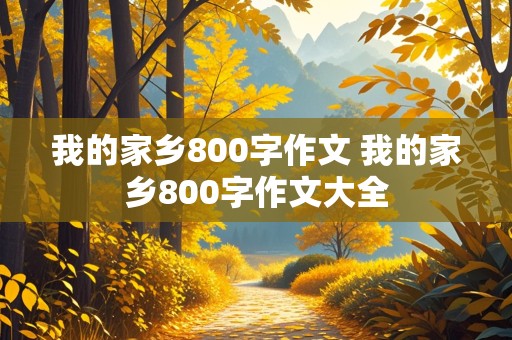 我的家乡800字作文 我的家乡800字作文大全