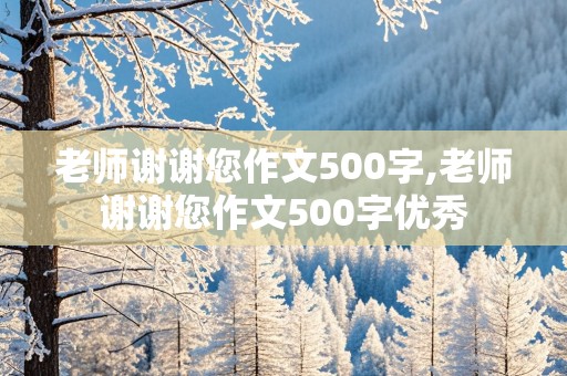 老师谢谢您作文500字,老师谢谢您作文500字优秀