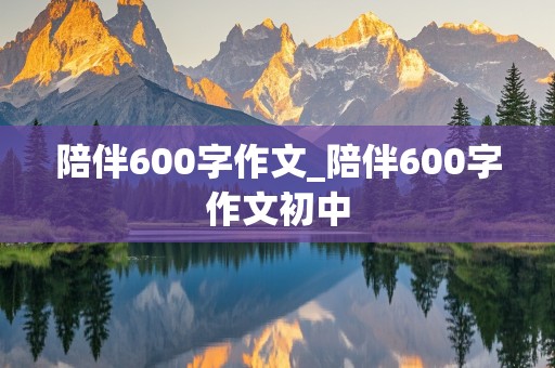 陪伴600字作文_陪伴600字作文初中