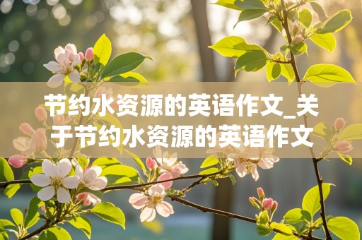 节约水资源的英语作文_关于节约水资源的英语作文