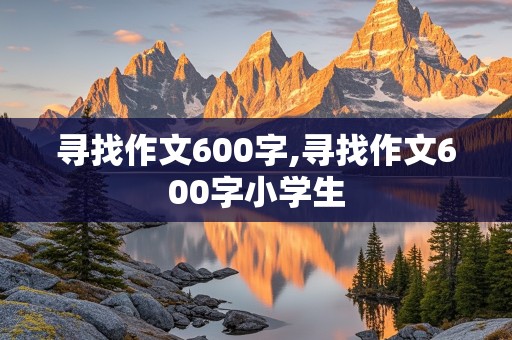 寻找作文600字,寻找作文600字小学生