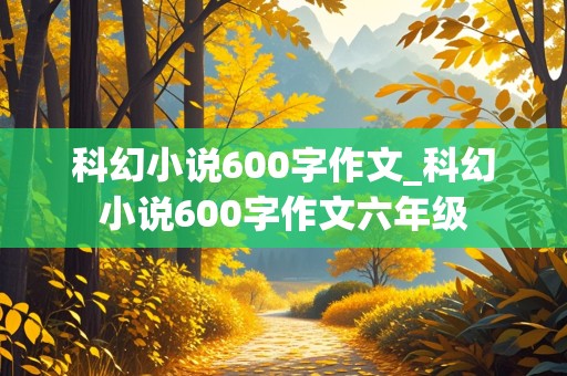 科幻小说600字作文_科幻小说600字作文六年级