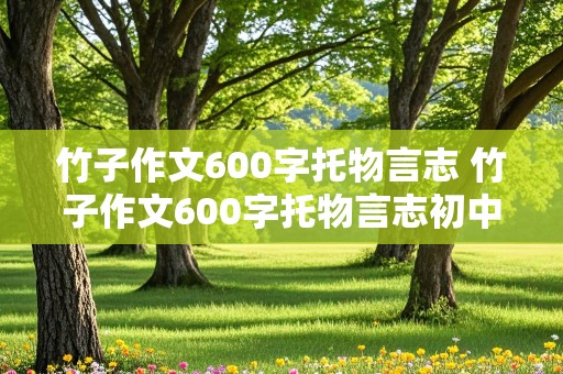 竹子作文600字托物言志 竹子作文600字托物言志初中