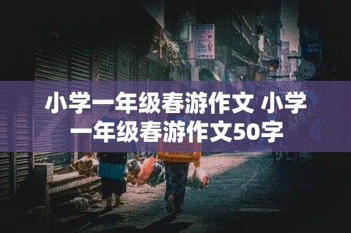 小学一年级春游作文 小学一年级春游作文50字