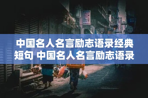 中国名人名言励志语录经典短句 中国名人名言励志语录经典短句摘抄