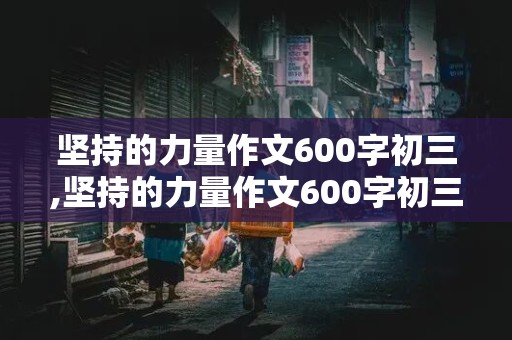 坚持的力量作文600字初三,坚持的力量作文600字初三