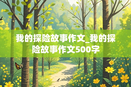 我的探险故事作文_我的探险故事作文500字