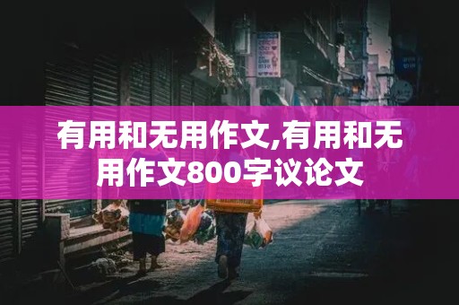 有用和无用作文,有用和无用作文800字议论文