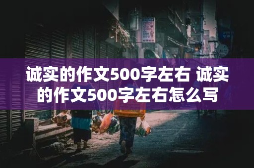 诚实的作文500字左右 诚实的作文500字左右怎么写