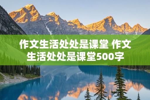 作文生活处处是课堂 作文生活处处是课堂500字