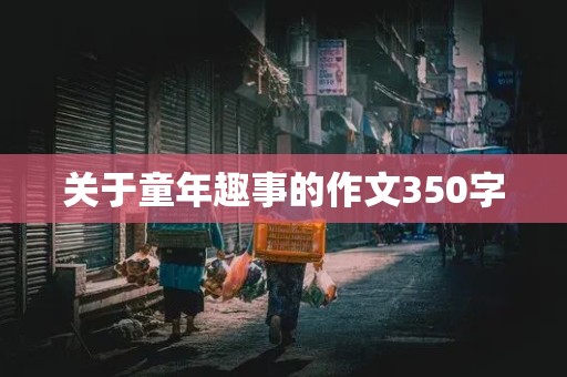 关于童年趣事的作文350字