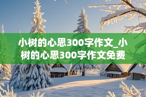 小树的心思300字作文_小树的心思300字作文免费