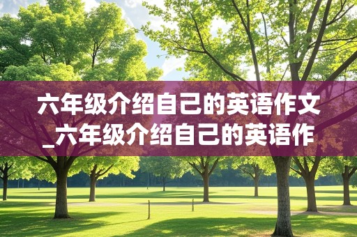 六年级介绍自己的英语作文_六年级介绍自己的英语作文5句