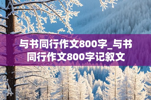 与书同行作文800字_与书同行作文800字记叙文