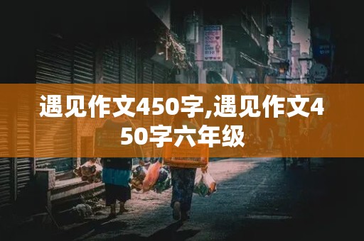 遇见作文450字,遇见作文450字六年级