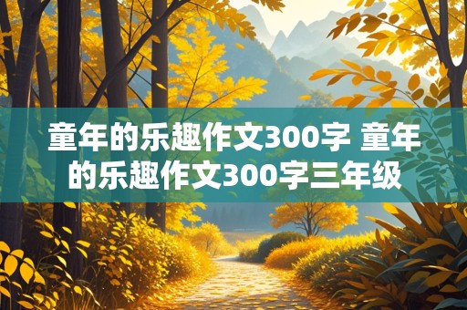 童年的乐趣作文300字 童年的乐趣作文300字三年级