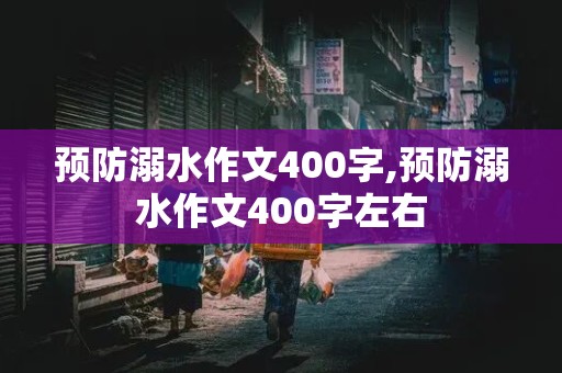 预防溺水作文400字,预防溺水作文400字左右