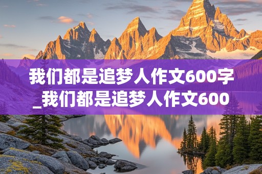 我们都是追梦人作文600字_我们都是追梦人作文600字初中