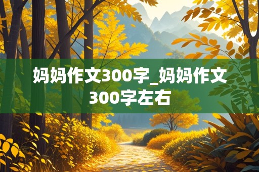 妈妈作文300字_妈妈作文300字左右