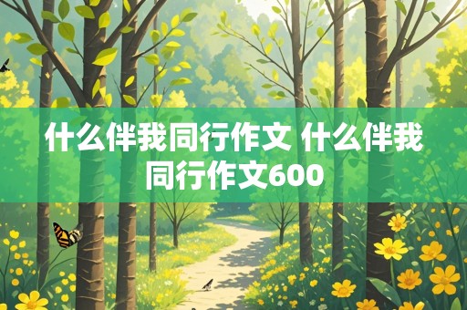 什么伴我同行作文 什么伴我同行作文600