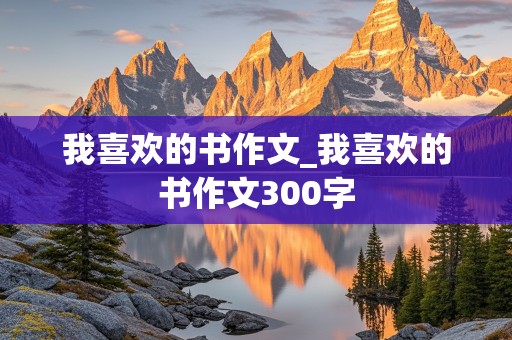 我喜欢的书作文_我喜欢的书作文300字