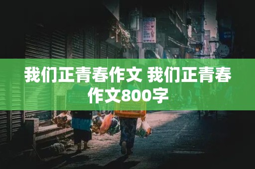 我们正青春作文 我们正青春作文800字