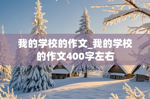 我的学校的作文_我的学校的作文400字左右