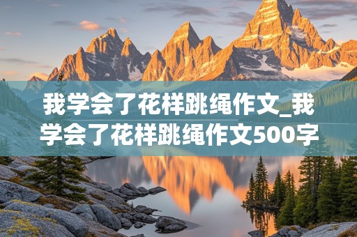 我学会了花样跳绳作文_我学会了花样跳绳作文500字