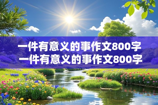 一件有意义的事作文800字 一件有意义的事作文800字左右