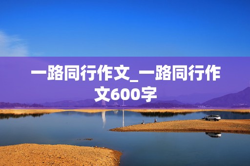 一路同行作文_一路同行作文600字