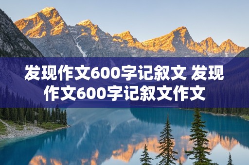 发现作文600字记叙文 发现作文600字记叙文作文