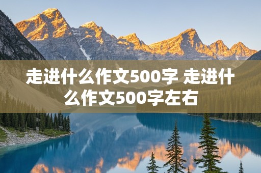 走进什么作文500字 走进什么作文500字左右